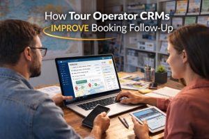 How Tour Operator CRMs Improve Booking Follow-Up