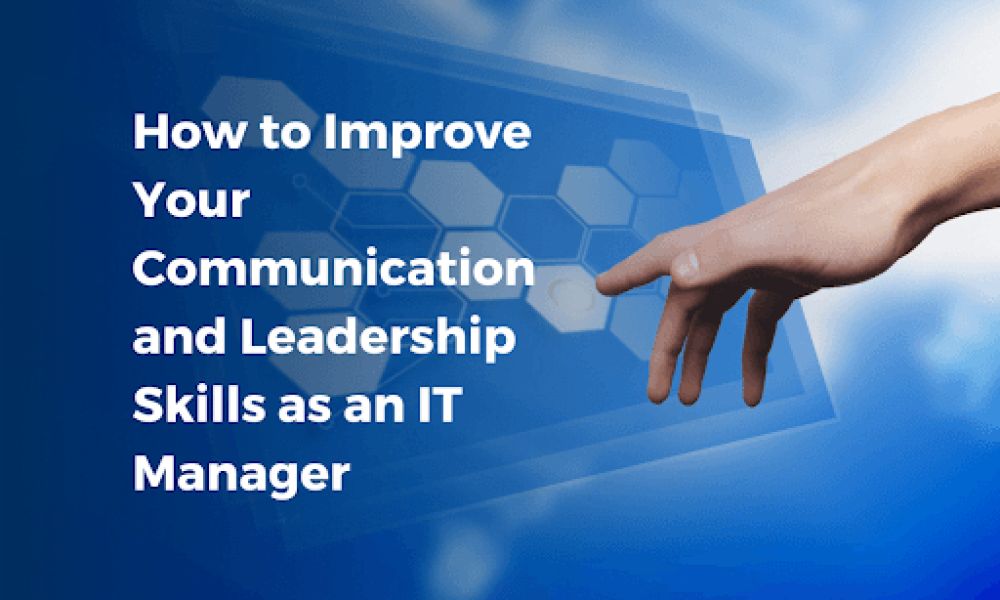 How to Improve Your Communication and Leadership Skills as an IT Manager